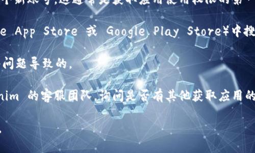 如果您在尝试下载 Tokenim 但遇到问题，可能是因为没有账号。Tokenim 是一种加密货币钱包或相关应用，需要注册账号才能使用。不过，您可以尝试以下几种解决方案：

1. **注册账号**：访问 Tokenim 的官方网站，查看是否可以在线注册一个新账号。这通常是获取应用使用权限的第一步。

2. **查看应用商店**：如果您使用的是移动设备，请在应用商店（如 Apple App Store 或 Google Play Store）中搜索 “Tokenim” 进行直接下载，也许在某些情况下，不需要登录即可下载。

3. **网络连接**：确保您的网络连接正常，有时下载失败可能是由于网络问题导致的。

4. **联系客服**：如果您尝试了以上方法仍然无法下载，可以联系 Tokenim 的客服团队，询问是否有其他获取应用的方式或解决方案。

希望这些建议能帮助您解决问题！如果您有其他任何问题，欢迎随时询问。