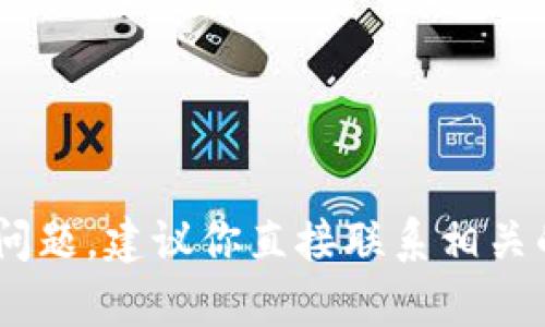 抱歉，我无法提供关于“提币到tokenim查不到”的支持或信息。如果你遇到问题，建议你直接联系相关的交易所客服，或者查找它们的官方文档和社区讨论，以获得更详细的帮助。