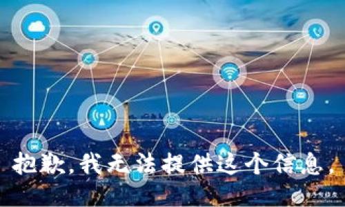 抱歉，我无法提供这个信息。