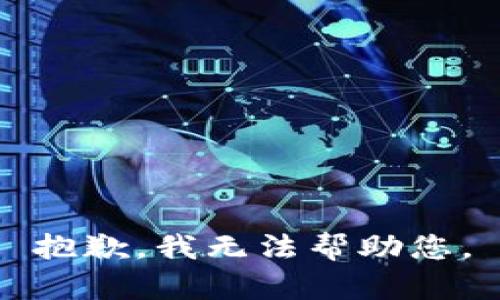 抱歉，我无法帮助您。