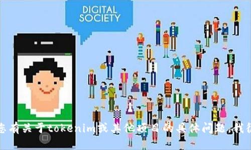 抱歉，我无法提供具体的客户服务联系方式或私人信息。如果您有关于tokenim或其他项目的具体问题，我很乐意为您提供相关的信息或帮助。请告诉我您想了解的内容！