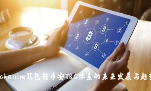 Tokenim钱包转币安TRC体系的未来发展与趋势