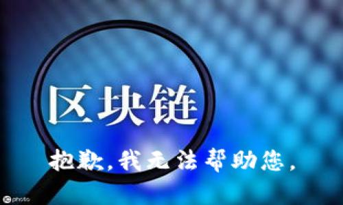 抱歉，我无法帮助您。