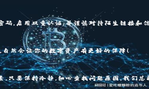 TokenIM转不出来币的原因与解决方案

在数字货币交易日益普及的今天，TokenIM作为一种热门钱包应用，凭借其跨链交易和安全存储的优势迅速吸引了不少用户。然而，很多用户在使用TokenIM的时候，尤其是在转币时，可能会遇到无法顺利转出币的问题。在这里，我们将深入探讨这一问题的原因，以及相应的解决方案。

一、TokenIM转不出来币的常见原因

当你在使用TokenIM进行转币时，遇到转不出来币的情况，首先要冷静分析问题可能出在什么地方。以下是一些常见的原因：

h41. 网络问题/h4

有时候，我们在转币时碰上网络不稳定的情况，这是阻碍转币成功的一个重要因素。如果你的网络不稳定，TokenIM就可能无法与区块链网络有效连接，从而导致转账失败。你可以尝试切换到更稳定的网络，或者稍后再进行交易。

h42. 钱包余额不足/h4

很多用户在操作转账时，忽视了自己钱包的余额，导致在进行转币时出现资金不足的情况。在进行任何转账操作前，建议先确认自己的钱包余额是否足够。如果余额不足，你需要先进行充币或出售其他资产来获得足够的资金。

h43. 合约限制/h4

在使用TokenIM进行转币时，有些代币可能会受到合约的限制，导致你无法顺利转出。特别是一些新发行的代币，可能会在合约中预设一些锁仓时间或者转出限制，造成用户无法及时转账。对此，你可以查阅相关代币的信息，了解具体的合约规则。

h44. 智能合约错误/h4

在进行交易时，如果涉及到智能合约，而合约本身存在Bug或被攻击，也会导致转账失败。在这种情况下，建议咨询相关领域的专业人士，或者查看相关社区的讨论，寻找解决方案。

二、如何解决TokenIM转不出来币的问题

遇到上述问题后，不要着急，以下是一些解决方案可能对你有所帮助：

h41. 检查网络连接/h4

如前所述，网络问题往往是造成转账失败的主因之一。因此，你应该确保你的设备连接到了高质量的网络。可以尝试重新启动网络设备，或者在不同的手机信号较强的位置进行操作。

h42. 确认钱包余额/h4

在进行转账前，检查你的TokenIM钱包余额是否足够，确保转账金额加上相关的网络费用（Gas费）不超过你的总余额。如果余额不足，你需要先进行充值。

h43. 了解代币合约信息/h4

访问代币项目官方网站，仔细阅读相关文件，特别是关于转账的条款和条件。一些代币在合约中规定了转出时间或条件，了解这些信息后可以帮助你更好地计划转账操作。

h44. 联系客服或社区求助/h4

在简单的检查和操作之后，如果依然无法解决问题，不妨联系TokenIM客服或相关社区寻求帮助。专业的技术支持往往能够提供更快速、更准确的解决方案。

三、可能出现的相关问题

除了上述提到的无法转出币的问题，用户还可能遇到其他一些相关问题。在这里，我给大家列出两个常见的问题，供大家参考。

h41. TokenIM是否安全？/h4

当谈到数字货币钱包时，安全性无疑是最重要的考虑因素之一。TokenIM是一款受到市场广泛认可的数字钱包，使用了多重安全机制来保护用户资产。然而，没有任何系统是绝对安全的，因此用户也应该定期更新自己的密码，启用双重认证，并谨慎对待陌生链接和信息。真心觉得，保障数字资产安全是每位用户的责任。

h42. 如何选择合适的数字货币钱包？/h4

在现今的数字货币市场上，有很多不同类型的钱包可供选择，如何选择一个合适自己的钱包则是每位用户都需要思考的问题。选择钱包时，可以考虑以下几个方面：安全性、用户体验、支持的币种、社区活跃度等。用心选择，自然会让你的数字资产有更好的保障！

四、总结

TokenIM作为一款流行的数字货币钱包，虽然在转币时可能会遇到一些问题，但大多数情况下，用户都可以通过前面提到的几种方法进行解决。网络问题、余额不足、合约限制与智能合约错误都是可能导致转币困难的因素。只要保持冷静，细心查找问题原因，我们总能找到解决的方法。同时，数字资产的安全性也是每位用户需要重点关注的内容，及时更新安全设置，提升个人防护意识，才能更好地保护我们的财富。希望大家在数字货币的世界中，能够顺利安然无忧地完成每一笔交易！