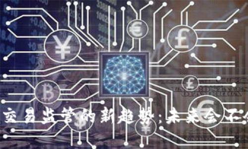 虚拟币交易监管的新趋势：未来会不会禁卖？