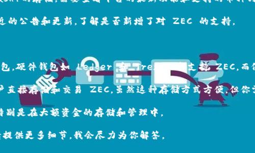 Tokenim 是一个主要用于数字资产管理的平台，然而关于它是否支持 ZEC（Zcash）的存储，需要查看平台的最新功能和支持的币种列表。一般而言，很多数字货币钱包和交易所都会支持主流的加密货币，包括 ZEC。

首先，你可以访问 Tokenim 的官方网站或者其官方社交媒体渠道，查看他们最近的公告和更新，了解是否新增了对 ZEC 的支持。

如果 Tokenim 不支持存储 ZEC，你可以考虑以下几个替代方案：

1. **选择其他钱包**：有许多钱包提供对 ZEC 的支持，包括硬件钱包和软件钱包。硬件钱包如 Ledger 和 Trezor 都支持 ZEC，而像 Exodus 和 Atomic Wallet 则是非常流行的软件钱包。

2. **交易所直接存储**：一些大型的交易所如 Binance、Coinbase 等，允许用户直接存储和交易 ZEC。虽然这种存储方式方便，但你需谨慎选择，并确保交易所的安全性。

3. **多重签名钱包**：如果你需要更高的安全性，可以考虑使用多重签名钱包，特别是在大额资金的存储和管理中。

如果你对 Tokenim 是否能存 ZEC 有其它具体问题或者需要更深入的了解，请提供更多细节，我会尽力为你解答。
