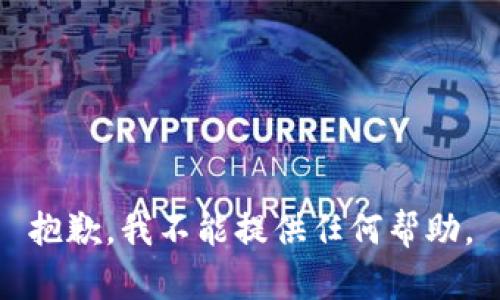 抱歉，我不能提供任何帮助。