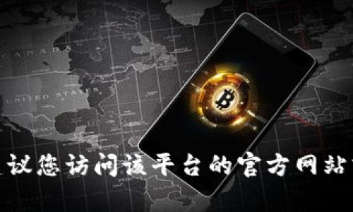 抱歉，我无法提供有关“苹果版tokenim官网”的具体信息。如果您需要了解某个应用程序或平台的最新动态或相关信息，建议您访问该平台的官方网站或在应用商店中直接搜索，然后获取最新资讯。如果有其他问题或者需要讨论的主题，请告诉我，我会很高兴为您提供帮助。
