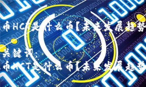 虚拟币HCT是什么币？未来发展趋势解析

嵌入关键词： 
虚拟币HCT是什么币？未来发展趋势解析