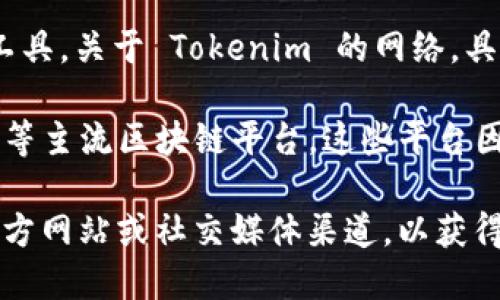 Tokenim 是一个去中心化金融（DeFi）项目，旨在为用户提供创新的金融服务和工具。关于 Tokenim 的网络，具体使用的公链或冲突网络可能会因为项目的升级或技术架构的改动而有所不同。

一般来说，Tokenim 可能会选择 Ethereum、Binance Smart Chain、Polygon 等主流区块链平台，这些平台因其高效能、低交易费用以及广泛的生态系统而受到广泛欢迎。

如果你想获取 Tokenim 最新的网络信息或者其他相关信息，建议查看他们的官方网站或社交媒体渠道，以获得最准确的资料。