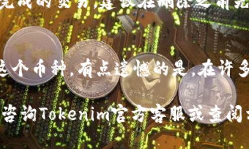 在Tokenim平台上，删除币种的具体步骤可能会根据平台的最新更新而有所不同。以下是一般步骤供您参考：

步骤一：登录您的Tokenim账户
首先，打开Tokenim平台并使用您的账户信息登录。确保您输入的用户名和密码正确无误，以避免登录失败。

步骤二：访问钱包或资产管理
登录后，前往您的钱包或资产管理页面。这通常可以在首页或者用户菜单中找到。这里将列出您所有持有的币种。

步骤三：找到要删除的币种
在资产列表中，找到您希望删除的具体币种。请确认这是您真的想要删除的币种，因为删除操作通常是不可逆的。

步骤四：选择删除操作
点击您希望删除的币种旁边的“删除”按钮或相应选项。这时可能会出现一个确认提示，确保您仔细阅读并确认，这样可以避免误操作。

步骤五：确认删除
一旦您确认删除，系统会处理这个请求。在某些情况下，您可能需要输入账户密码或其他验证信息来确保安全。

步骤六：检查资产列表
完成删除后，回到您的资产列表，确认该币种已成功从您的账户中移除。确保其他资产没有受到影响，以避免不必要的担忧。

常见问题

h4问题1：删除币种后会有什么影响？/h4
删除币种可能会导致您失去对该币种的访问权限和相关记录。如果您有任何未完成的交易，建议在删除之前先处理它们。真心觉得，删除币种是一个重大的决定，确保仔细考虑后再进行操作。

h4问题2：我能否恢复已删除的币种？/h4
一旦币种删除，一般是不能恢复的。因此，在进行此操作之前请确认您不再需要这个币种。有点遗憾的是，在许多平台上删除操作往往是不可逆的，因此请务必谨慎行事。

希望上述步骤能够帮助您顺利删除Tokenim上的币种！如果您有更多疑问，建议咨询Tokenim官方客服或查阅相关帮助文档。