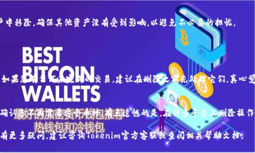 在Tokenim平台上，删除币种的具体步骤可能会根据平台的最新更新而有所不同。以下是一般步骤供您参考：

步骤一：登录您的Tokenim账户
首先，打开Tokenim平台并使用您的账户信息登录。确保您输入的用户名和密码正确无误，以避免登录失败。

步骤二：访问钱包或资产管理
登录后，前往您的钱包或资产管理页面。这通常可以在首页或者用户菜单中找到。这里将列出您所有持有的币种。

步骤三：找到要删除的币种
在资产列表中，找到您希望删除的具体币种。请确认这是您真的想要删除的币种，因为删除操作通常是不可逆的。

步骤四：选择删除操作
点击您希望删除的币种旁边的“删除”按钮或相应选项。这时可能会出现一个确认提示，确保您仔细阅读并确认，这样可以避免误操作。

步骤五：确认删除
一旦您确认删除，系统会处理这个请求。在某些情况下，您可能需要输入账户密码或其他验证信息来确保安全。

步骤六：检查资产列表
完成删除后，回到您的资产列表，确认该币种已成功从您的账户中移除。确保其他资产没有受到影响，以避免不必要的担忧。

常见问题

h4问题1：删除币种后会有什么影响？/h4
删除币种可能会导致您失去对该币种的访问权限和相关记录。如果您有任何未完成的交易，建议在删除之前先处理它们。真心觉得，删除币种是一个重大的决定，确保仔细考虑后再进行操作。

h4问题2：我能否恢复已删除的币种？/h4
一旦币种删除，一般是不能恢复的。因此，在进行此操作之前请确认您不再需要这个币种。有点遗憾的是，在许多平台上删除操作往往是不可逆的，因此请务必谨慎行事。

希望上述步骤能够帮助您顺利删除Tokenim上的币种！如果您有更多疑问，建议咨询Tokenim官方客服或查阅相关帮助文档。