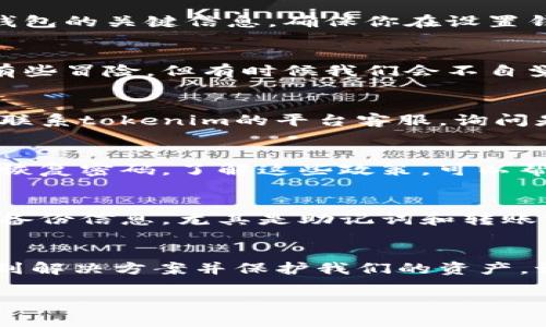 在使用数字资产钱包时，忘记转账密码的情况确实会给用户带来困扰。如果你遇到了tokenim（可能指代某种特定数字钱包或平台）的转账密码忘记的问题，不用担心，以下是一些可能的解决方案和建议。

第一步：检查备份信息
首先，许多数字钱包在创建时会要求用户设置一个备份短语或助记词。这个短语是用于恢复钱包的关键信息，确保你在设置钱包时进行了备份。如果你有备份，请尝试使用这个短语进行恢复。

第二步：尝试常用密码
如果你担心自己记不住的密码，有时可以尝试你曾经使用的常用密码。这个方法当然听起来有些冒险，但有时候我们会不自觉地使用相似的密码组合。

第三步：联系客服支持
对于大多数数字钱包，客服团队是用户解决问题的第一道防线。如果以上方法均无效，你可以联系tokenim的平台客服，询问是否有恢复密码的选项。他们通常会要求你提供一些身份验证信息，以确保账户安全。

第四步：了解安全政策
在请求帮助之前，了解钱包的安全政策也是非常重要的一步。许多平台会因安全原因，不允许恢复密码。了解这些政策，可以帮助你在联系客服时做出更准备的提问。

第五步：学习安全和备份知识
无论这次是否能够解决问题，我们都应该从中吸取教训。在未来使用数字资产时，一定要保留备份信息，尤其是助记词和转账密码。可以考虑将这些信息保存在一个安全的地方，比如密码管理器中，或者用纸质方式保留。

总结
总之，忘记tokenim的转账密码时确实会令人感到沮丧，但通过合理的方法，我们依然可能找到解决方案并保护我们的资产。记住，以后在设置任何数字平台密码时，一定要谨慎，并做好必要的备份。

这样一来，你就能够更好地应对类似的情况了。如果还有其他相关问题，欢迎继续提问！