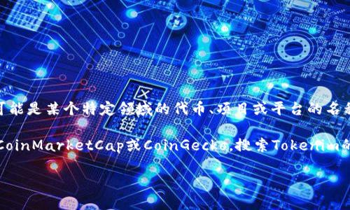 关于“Tokenim排名第几”的具体信息，我无法提供实时的排名或市场数据。Tokenim可能是某个特定领域的代币、项目或平台的名称，其排名往往会受到多种因素的影响，包括市场波动、用户需求和技术发展等。

如果您想知道Tokenim的排名，可以访问一些加密货币交易所或市场分析网站，例如CoinMarketCap或CoinGecko，搜索Tokenim的具体数据。您也可以通过社交媒体和其他论坛了解更多关于Tokenim的讨论和反馈。

如果您有其他问题或者需要有关加密货币的更多信息，欢迎告诉我！