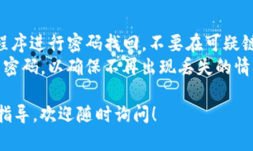 要找回Tokenim钱包的密码，需要遵循特定的步骤。不过，具体的找回流程可能会因钱包版本、用户设置和安全措施而有所不同。以下是一般情况下找回钱包密码的步骤：

### 1. 使用恢复短语
如果您在创建Tokenim钱包时备份了恢复短语（也称为助记词），您可以通过输入恢复短语来重置您的密码。这是最安全和最有效的方法。

#### 步骤
- 打开Tokenim钱包应用。
- 点击“恢复钱包”或“找回密码”的选项。
- 输入您的恢复短语，通常为12到24个单词。
- 按照引导设置新密码。

### 2. 忘记密码功能
有些钱包应用可能提供“忘记密码？”的选项。您可以尝试这种方式。

#### 步骤
- 登录界面上找到“忘记密码？”的链接。
- 根据提示操作，可能会要求您提供与账户关联的电子邮箱或安全问题的答案。
- 如果成功，您将收到重置密码的链接或代码。

### 3. 联系客服
如果以上两种方法都不可行，您可以尝试联系Tokenim的客户支持。请准备好相关信息，如您的账户标识、注册邮箱等，以便他们能验证您的身份。

### 重要提示
- **不使用钓鱼网站**：确保在Tokenim的官方网站或者官方应用程序进行密码找回，不要在可疑链接上输入信息，以防信息被盗。
- **备份重要信息**：在未来，务必定期备份钱包的恢复短语和相关密码，以确保不再出现丢失的情况。

希望以上的信息能够帮到您，如果您还有其他问题或需要更深入的指导，欢迎随时询问！