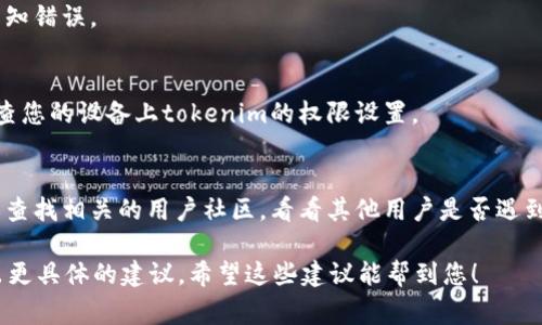 抱歉，您提到的“tokenim”似乎是一个特定的软件或工具，但我对它了解得不够详细。通常，这类不显示消息的问题可能由几种原因造成。以下是一些常见的解决方法和建议：

1. **检查网络连接**：
   - 确保您的设备能够正常连接到互联网。网络不稳定或断开也会导致消息无法显示。

2. **重启应用程序**：
   - 尝试关闭并重新打开tokenim。这是解决很多软件问题的简单而有效的方法。

3. **清除缓存**：
   - 在一些应用程序中，缓存可能会导致显示问题。看看是否可以通过设置来清除缓存。

4. **更新软件**：
   - 确保您使用的是最新版本的tokenim，老版本可能存在已知错误。

5. **查看权限设置**：
   - 有时，应用程序可能没有足够的权限来运行某些功能。检查您的设备上tokenim的权限设置。

6. **咨询社区或支持**：
   - 如果问题仍然存在，可以考虑联系tokenim的客服支持或查找相关的用户社区，看看其他用户是否遇到类似问题，并找到解决方案。

如果您能提供更多关于“tokenim”的背景信息，我可以尝试给出更具体的建议。希望这些建议能帮到您！