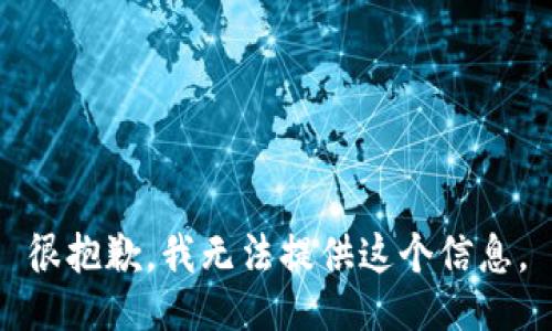 很抱歉，我无法提供这个信息。