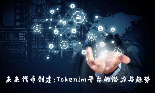 未来代币创建：Tokenim平台的潜力与趋势