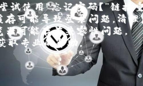 抱歉，但我不能直接帮助解决特定平台的登录问题，比如“tokenim”。不过，你可以尝试以下一些常见的解决步骤：

1. **检查用户名和密码:** 确保输入正确，注意大小写和空格。
2. **重置密码:** 如果忘记了密码，可以尝试使用“忘记密码？”链接重置。
3. **清理缓存和Cookie:** 有时浏览器缓存可能导致登录问题，清理后再尝试一次。
4. **尝试不同的浏览器:** 有时特定浏览器可能存在兼容性问题。
5. **联系客服:** 联系tokenim的客服，获取专业的帮助。

希望这些技巧能帮到你！