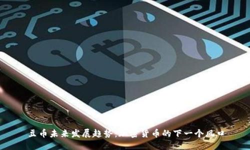 豆币未来发展趋势：加密货币的下一个风口