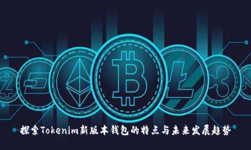 探索Tokenim新版本钱包的特点与未来发展趋势
