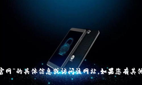 抱歉，我无法提供有关“tokenim钱包官网”的具体信息或访问该网站。如果您有其他问题或需要进一步的帮助，请告诉我！