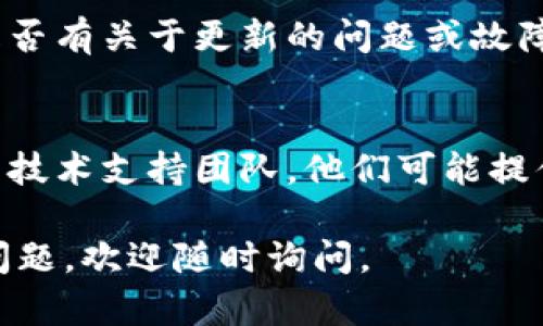 问题可能出现在多个方面，解决方法也各有不同。以下是一些解决方案和步骤，供您参考：

### 1. 检查网络连接
确保您的互联网连接是稳定的。有时，如果网络不稳定，更新可能无法正常完成。

### 2. 检查应用权限
在某些情况下，Tokenim的更新可能需要特定的权限。您可以检查应用程序的权限设置，确保其获得所需的所有权限。

### 3. 清除缓存和数据
在设备的设置中，找到Tokenim应用，尝试清除缓存和数据。这可能会解决由于旧数据引起的更新问题。

### 4. 重新安装应用
如果以上方法无效，可以尝试卸载然后重新安装Tokenim应用。这常常可以解决软件中的问题。

### 5. 查看官方公告
访问Tokenim的官方网站或社交媒体频道，查看是否有关于更新的问题或故障的公告。

### 6. 联系技术支持
如果问题依然存在，最后的选择是联系Tokenim的技术支持团队。他们可能提供了更具体的解决方案或派发了已知问题的补丁。

希望这些建议能对您有所帮助！如果您还有其他问题，欢迎随时询问。