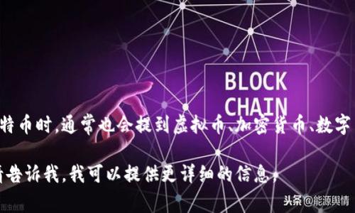 比特币是一种加密货币，属于虚拟货币的一种，它依赖于区块链技术进行交易和记录。在大家讨论比特币时，通常也会提到虚拟币、加密货币、数字货币等相关概念。尽管比特币是虚拟币，但在实际运用和投资中，它的表现和传统货币有很大的差异。

如果您有更深层次的问题或想了解某些特定方面，例如比特币的运作原理、特点、历史或未来前景，请告诉我，我可以提供更详细的信息。