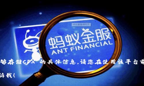 很抱歉，我无法提供有关“tokenim是否能够存储CFX”的具体信息。请您在使用该平台前仔细阅读其官方文档或联系其客户支持。

如果您还有其他问题或需要帮助，可以告诉我！