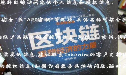 要查询Tokenim的授权信息，您可以按照以下步骤进行：

### 第一步：访问Tokenim官方网站
首先，您需要访问Tokenim的官方网站，通常在其网站上会提供有关账户和授权政策的详细信息。

### 第二步：登录账户
在Tokenim网站上，登录到您的账户。登录后，您将能够访问您的个人信息和授权信息。

### 第三步：查找授权设置
在您的账户主页或设置页面中，寻找“授权”、“安全”或“API密钥”等选项。具体名称可能会因版本更新而有所不同。

### 第四步：查看授权信息
在授权相关的页面中，您应该能够看到与您的账户关联的所有授权信息，包括API密钥、访问权限、授权记录等。

### 第五步：联系支持团队（如有需要）
如果您在以上步骤中遇到问题，或者找不到您需要的信息，建议联系Tokenim的客户支持团队，他们通常可以提供更详细的指导和帮助。

希望这些步骤能够帮助您成功查询Tokenim的授权信息！如果你有更多具体的问题，随时问我哦！