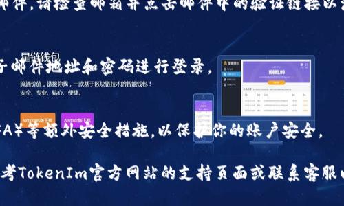若要创建TokenIm账户，请按照以下步骤进行操作：

1. **访问TokenIm官方网站**：
   打开浏览器，搜索“TokenIm”并点击官方网站链接。

2. **找到注册或创建账户的选项**：
   在首页，通常会有“注册”或“创建账户”的按钮。点击该按钮。

3. **填写注册信息**：
   根据要求填写相关信息，通常包括：
   - 电子邮件地址
   - 密码（确保密码强度高，包含字母、数字和符号）
   - 可能还会需要确认密码
   - 其他个人信息（如用户名、电话号码等）

4. **同意服务条款和隐私政策**：
   在注册之前，请确保阅读并同意TokenIm的服务条款和隐私政策。

5. **验证电子邮件地址**：
   注册后，你可能会收到一封验证邮件。请检查邮箱并点击邮件中的验证链接以激活你的账户。

6. **登录账户**：
   返回TokenIm网站，输入你的电子邮件地址和密码进行登录。

7. **设置安全性**：
   登陆后，建议你设置双重认证（2FA）等额外安全措施，以保护你的账户安全。

如果在任何步骤中遇到问题，可以参考TokenIm官方网站的支持页面或联系客服以获得帮助。希望你能顺利创建账户！