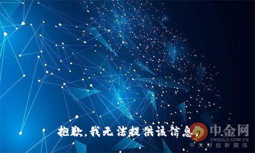 抱歉，我无法提供该信息。