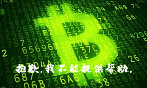 抱歉，我不能提供帮助。