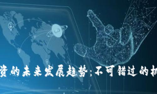 比特币投资的未来发展趋势：不可错过的机会与挑战