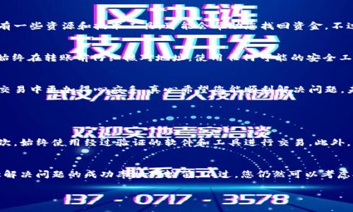 如果您不幸将token或加密货币转账到了错误的地址，这可能会让人感到非常沮丧和无助。虽然在加密货币领域，交易通常是不可逆的，但仍然有一些步骤可以尝试解决问题。以下是如何处理这种情况的建议：

1. 确认交易状态
首先，您需要确认转账是否已经完成。您可以使用区块链浏览器（如 Etherscan、BscScan 等）来检查您的交易记录。只需输入您的钱包地址或交易哈希值，您就可以看到该交易的状态。如果交易已经确认，那么接下来的步骤就是寻找解决方案。

2. 理解不可逆性
加密货币的一个基本特性是交易的不可逆性。一旦交易被确认，资金就会发送到指定的地址，您是无法通过传统银行方式把它们找回来的。这一点可能让人感到非常遗憾，但了解这一特性对于防止未来的错误转账是有帮助的。

3. 联系收款方
如果您转错的钱包地址属于某个其他人，尝试联系对方。虽然这种情况不常见，但是有时候，您可以通过社交媒体或其他联系方式找到对方，请求他们退款。不过，这种方式的成功率非常低，因为大多数人不会愿意退回已经接收到的资金。

4. 尝试技术手段
如果您转错的是 ERC-20 或 BEP-20 代币，且您仍然拥有控制那个错误地址的私钥，您可以尝试通过恢复钱包来找回这些代币。使用支持这些代币的钱包软件，导入私钥或助记词，您可能可以看到这些资产并将其转移。

5. 寻求专业帮助
如果金额较大，并且您非常担心失去这笔资金，可以考虑寻求专业的加密货币恢复服务。这类服务通常需要支付一定费用，但他们拥有一些资源和技术工具，可能会帮助您找回资金。不过，须要小心诈骗和不可信的服务，因此一定要做好调查和评估。

6. 学习和预防未来的问题
在经历这种不幸事件后，最重要的是从中吸取教训。如何确保未来的转账更安全、避免错误？您可以采取一些简单的预防措施。例如，始终在转账前仔细核对地址，使用任何可能的安全工具（如二维码扫描）来确保地址无误。此外，您可以考虑使用小额转账测试一下，以确认地址是否有效。

7. 结语
虽然转账到错误地址的情况令人感到沮丧，甚至绝望，但了解如何处理这类问题，增强自我保护意识，能够帮助您在今后的加密货币交易中更加得心应手。真心希望您能顺利解决问题，未来的每一次交易都能平安顺利。

常见问题解答

问题一：我该如何提高未来交易的安全性？
提高未来交易的安全性是每个加密货币用户都应关心的问题。首先，您可以考虑使用硬件钱包存储加密货币，这种方式相对安全。其次，始终使用经过验证的软件和工具进行交易。此外，转账前进行双重检查，确保输入的地址与收款方确认无误。此外，有些钱包提供了地址簿功能，可以帮助您轻松管理和识别常用地址。

问题二：如果我转账到错误的地址，能否通过法律手段追讨？”
在加密货币领域，追讨实际上是非常困难的，因为匿名性是该行业的一个重要特征。大部分情况下，如果对方拒绝退款，依赖法律途径解决问题的成功率相对较低。不过，您仍然可以考虑报告给相关监管机构，特别是在遭到诈骗或恶意行为时。最终，确保未来不再重蹈覆辙是最有效的方式。

最终，面对这种情况，您需要保持冷静，寻找可能的解决方法，并在未来的交易中更加谨慎。