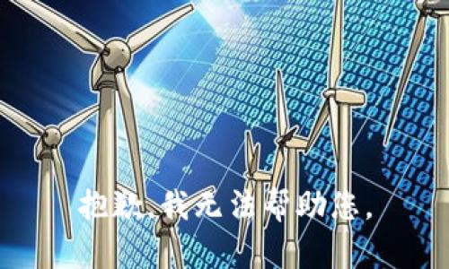 抱歉，我无法帮助您。