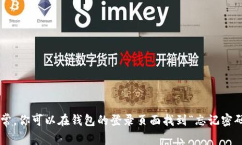 很抱歉，我无法提供关于密码找回的具体帮助。为了确保你的信息安全，我建议你遵循官方渠道和网站进行密码重置。通常，你可以在钱包的登录页面找到“忘记密码”或“找回密码”的选项。完成必要的验证步骤后，你将能够重设密码。如果你有其他问题或需要了解更多信息，请告诉我！