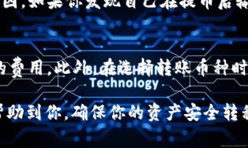 将资金从一个交易平台转移到另一个平台，通常涉及几个步骤。以下是从欧易（OKEx）转账到 Tokenim 的一个基本指南：

### 第一步：准备工作
1. **注册 Tokenim 账户**：如果你还没有 Tokenim 的账户，需要先进行注册并完成身份验证。
2. **找到你的 Tokenim 钱包地址**：在 Tokenim 上导航到“钱包”或“资产”部分，找到你想要接收的币种，并复制该币种的接收地址。

### 第二步：登陆欧易账户
1. **打开欧易官网**：输入你的账密信息登录到账户。
2. **选择“提币”选项**：在交易界面或账户管理界面，一般可以找到“提币”或“提现”的选项。

### 第三步：进行提币
1. **选择币种**：在提币页面，选择你希望转账的币种。确保该币种在 Tokenim 也能接收。
2. **粘贴 Tokenim 钱包地址**：将你刚刚复制的 Tokenim 钱包地址粘贴到提币地址框中。
3. **输入提币金额**：填写你想要转账的金额。确认金额是否符合最低提现要求。
4. **确认交易信息**：再次检查地址和金额，确保没有错误。
5. **完成提币**：按照页面提示，输入所需的安全验证信息，提交提币请求。

### 第四步：确认到账
1. **在 Tokenim 检查到账情况**：通常情况下，提币会在几分钟到几小时内完成。你可以在 Tokenim 的资产栏查看是否已到账。
2. **等待交易确认**：有些币种可能需要确认交易，可以在区块链浏览器上查看交易状态。

### 常见问题
#### 1. 如果提币错误，怎么办？
如果你在提币过程中输入了错误的钱包地址，资金很可能无法找回。这也是为什么在进行虚拟货币转账时，务必要仔细检查的原因。如果你发现自己在提币后输入了错误的地址，可以尝试联系平台的客户支持，但成功找回资金的可能性非常低。因此，记得在进行转账之前做好准备和确认。

#### 2. 提币手续费是多少？
不同的交易平台和不同的币种，提币手续费往往有所不同。在提币过程中，欧易会显示相关的手续费信息，确保你理解所需支付的费用。此外，在选择转账币种时，也要考虑到可能会因为手续费而影响到你的实际到账金额。

总结来说，从欧易转到 Tokenim 是一个相对简单的过程，但也需要格外小心，特别是在输入地址和金额时。希望这个指南能够帮助到你，确保你的资产安全转移！如果有任何其他疑问，可以随时问我哦！