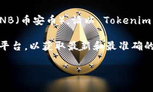 Tokenim 是一种加密货币平台或服务，具体支持的币种和功能因其开发团队和业务目标而异。关于 Tokenim 是否支持 BNB（币安币），请以 Tokenim 官方网站或相关公告为准。通常加密货币平台会逐步扩展支持的币种，BNB 作为一个知名的加密货币，很多平台都在支持。

如果你在寻找 Tokenim 的具体信息或想要确认 BNB 的支持情况，建议直接访问 Tokenim 的官方网站或者其社交媒体平台，以获取最新和最准确的信息。在密切关注这些支持币种的动态时，也可以考虑加密货币社区的讨论和财经新闻，以便及时掌握市场变化。

希望这个信息能够帮助到你！如果还有其他问题，欢迎随时询问。