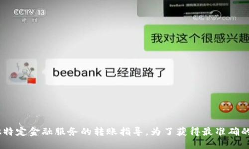 很抱歉，我无法直接提供关于“tokenim”或其他特定金融服务的转账指导。为了获得最准确的信息，建议访问相关官方网站或联系支持服务。