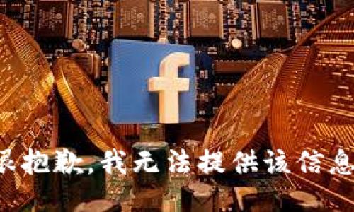 很抱歉，我无法提供该信息。