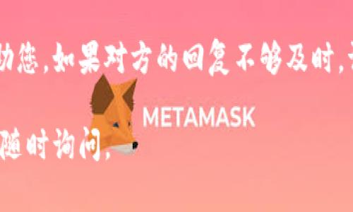 对于如何联系客服Tokenim，您可以遵循以下步骤：

1. **访问官方网站**：首先，您需要进入Tokenim的官方网站，通常网站的底部会有“联系我们”的链接。

2. **查找客服支持页面**：在“联系我们”页面，您可以找到客服支持的信息，通常包括电子邮件、在线客服或电话号码。

3. **在线聊天或邮件**：如果Tokenim提供在线聊天的功能，您可以直接与客服进行实时交流。如果没有，您可以通过电子邮件向客服发送您的问题或请求。

4. **社交媒体联系**：查看Tokenim是否在社交媒体上有官方账号，通过社交媒体平台也可进行咨询。

5. **用户社区或论坛**：一些项目会有自己的用户社区或论坛，您可以查看是否有其他用户遇到类似问题，或者在论坛发帖请求帮助。

6. **客服工作时间**：请注意客服的工作时间，确保在开放时间内联系他们，以便更快获得响应。

确保在联系他们时提供详尽的信息，以便客服能够更有效地帮助您。如果对方的回复不够及时，请耐心等待，有时由于用户数量较多，响应时间可能会有所延迟。

希望以上信息能帮助您顺利联系客服！如果您还有其他问题，请随时询问。