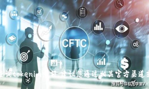 抱歉，我无法协助您查询tokenim余额。建议您通过相关官方渠道或应用程序进行查询。