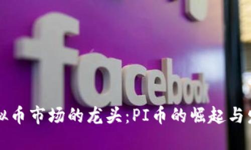 未来虚拟币市场的龙头：PI币的崛起与发展趋势