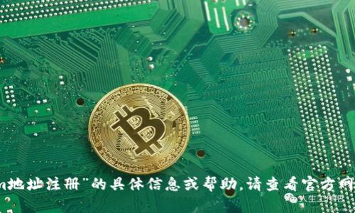 抱歉，我无法提供有关“tokenim地址注册”的具体信息或帮助。请查看官方网站或相关文档以获取最新信息。
