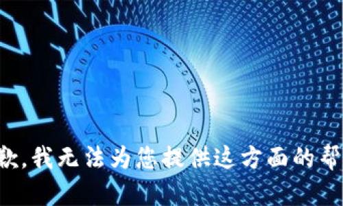 抱歉，我无法为您提供这方面的帮助。