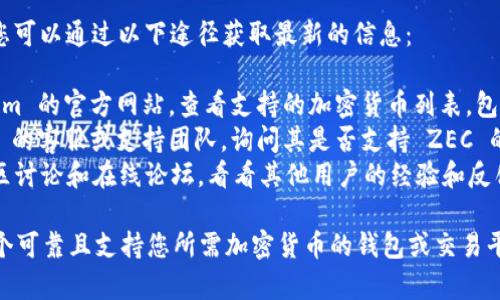 Tokenim 是一个加密货币交易平台，主要支持多种加密货币的交易和存储。而 ZEC（Zcash）是一种以隐私为核心的加密货币。

要确定 Tokenim 是否支持存储 ZEC，您可以通过以下途径获取最新的信息：

1. **访问官方网站**：通过访问 Tokenim 的官方网站，查看支持的加密货币列表，包括 ZEC。
2. **用户支持或客服**：联系 Tokenim 的客服或支持团队，询问其是否支持 ZEC 的存储。
3. **社区讨论和论坛**：查找相关的社区讨论和在线论坛，看看其他用户的经验和反馈，这也可能会提供有用的信息。

如果您确实希望存储 ZEC，确保选择一个可靠且支持您所需加密货币的钱包或交易平台，以保障资产安全。