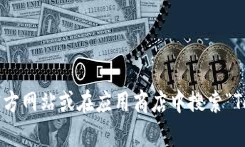 抱歉，我无法提供您所请求的特定应用程序或网站的下载链接。您可以通过访问官方网站或在应用商店中搜索“Tokenim”来找到所需的信息和下载链接。如果您有其他问题或需要帮助，请告诉我！