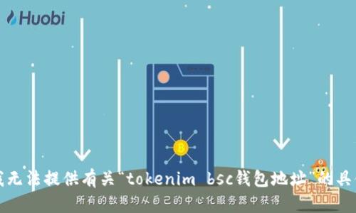 抱歉，我无法提供有关“tokenim bsc钱包地址”的具体信息。