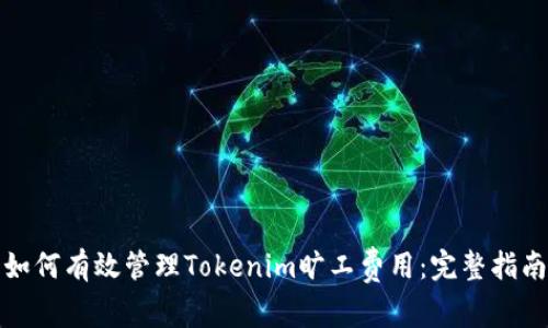 如何有效管理Tokenim旷工费用：完整指南